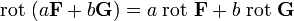 \operatorname{rot}\;( a\mathbf{F} + b\mathbf{G} ) = a\;\operatorname{rot} ~\mathbf{F} + b\;\operatorname{rot} ~\mathbf{G}  