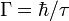 \Gamma = \hbar/\tau