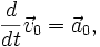 \frac{d}{dt} \vec {v}_0 = \vec {a}_0 ,