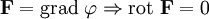 \mathbf{F} = \operatorname{grad}~\varphi \Rightarrow \operatorname{rot} ~\mathbf{F} = 0