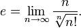 e = \lim_{n\to\infty} \frac{n}{\sqrt[n]{n!}}.