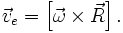 \vec {v}_e = \left[ \vec \omega \times \vec R \right].