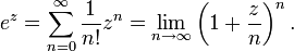 e^z=\sum_{n=0}^\infty \frac{1}{n!}z^n=\lim_{n\to\infty}\left(1+\frac{z}{n}\right)^n.