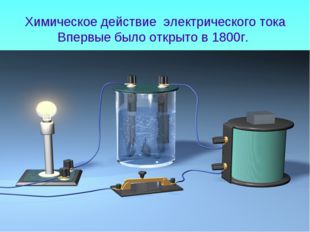 Химическое действие электрического тока Впервые было открыто в 1800г. 