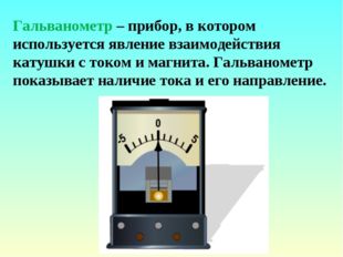 Гальванометр – прибор, в котором используется явление взаимодействия катушки
