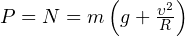 P = N = m\left(g+\frac{\upsilon^2}{R}\right)